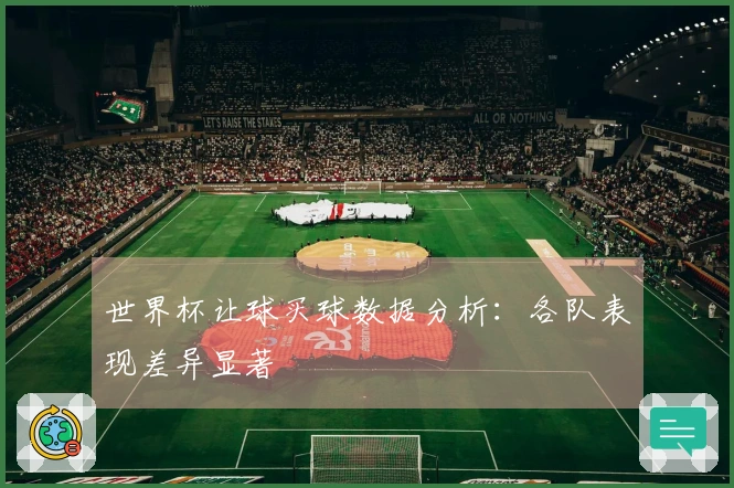 世界杯让球买球数据分析：各队表现差异显著