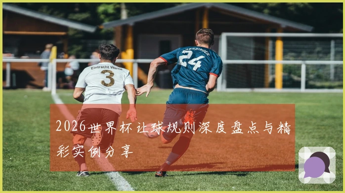 2026世界杯让球规则深度盘点与精彩实例分享